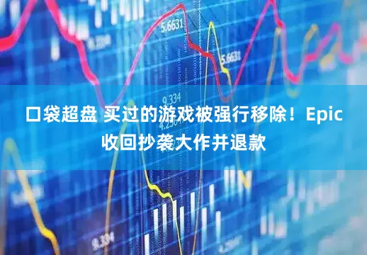 口袋超盘 买过的游戏被强行移除！Epic收回抄袭大作并退款
