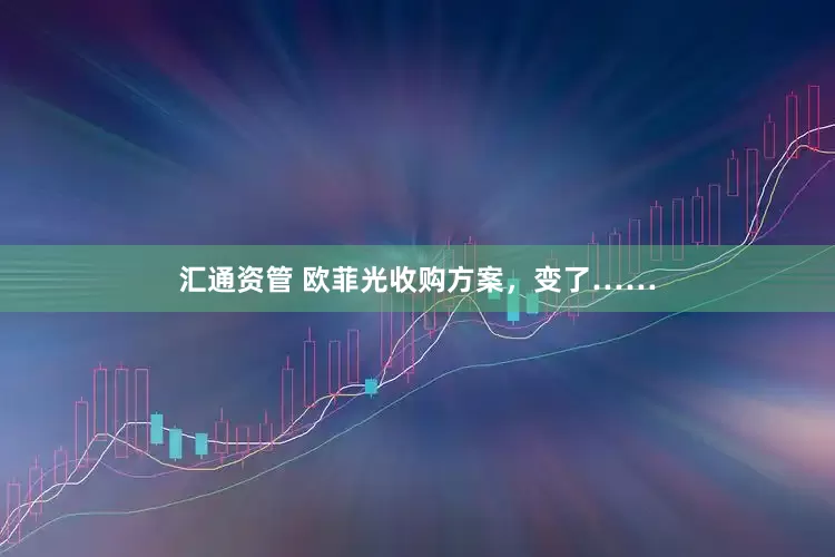 汇通资管 欧菲光收购方案，变了……