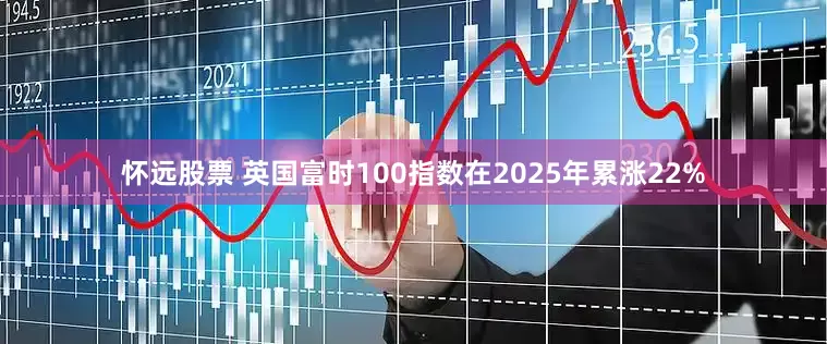怀远股票 英国富时100指数在2025年累涨22%
