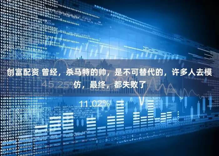 创富配资 曾经，杀马特的帅，是不可替代的，许多人去模仿，最终，都失败了