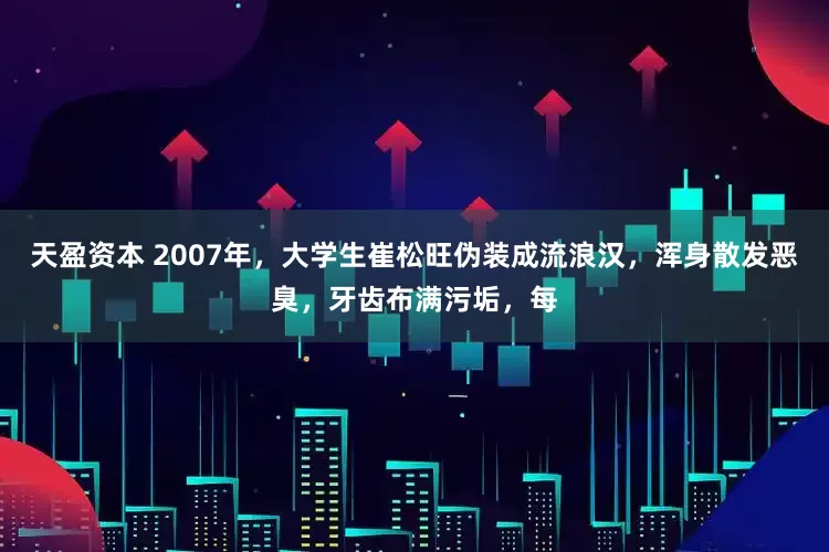 天盈资本 2007年，大学生崔松旺伪装成流浪汉，浑身散发恶臭，牙齿布满污垢，每